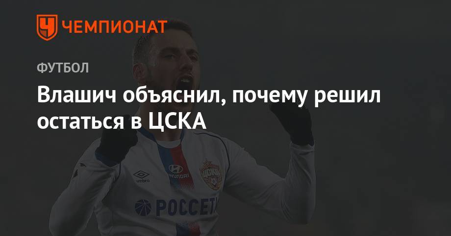 Никола Влашич - Влашич объяснил, почему решил остаться в ЦСКА - championat.com - Россия - Англия - Хорватия