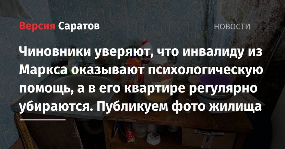 Илья Варламов - Чиновники уверяют, что инвалиду из Маркса оказывают психологическую помощь, а в его квартире регулярно убираются. Публикуем фото жилища - nversia.ru - Саратовская обл.