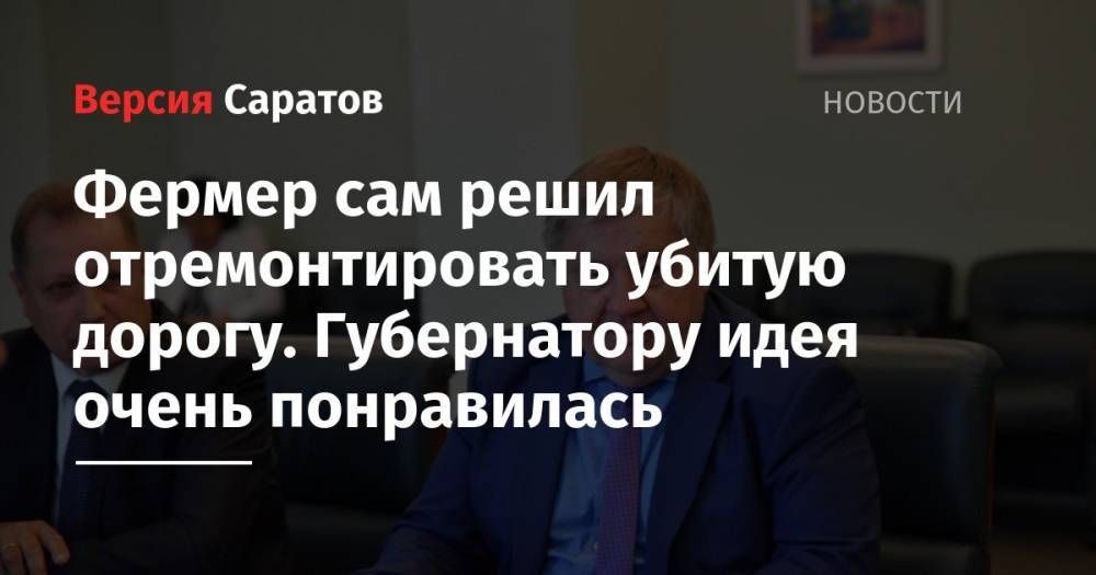 Валерий Радаев - Алексей Зайцев - Фермер сам решил отремонтировать убитую дорогу. Губернатору идея очень понравилась - nversia.ru - Россия - Саратовская обл. - Саратов - респ. Марий Эл