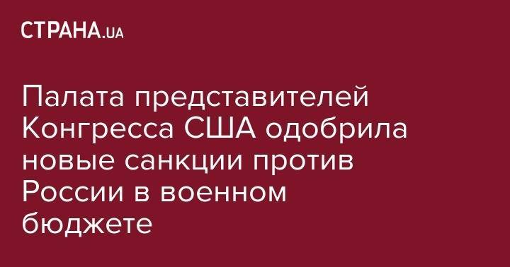 Тереза Мэй - Палата представителей Конгресса США одобрила новые санкции против России в военном бюджете - strana.ua - Россия - США