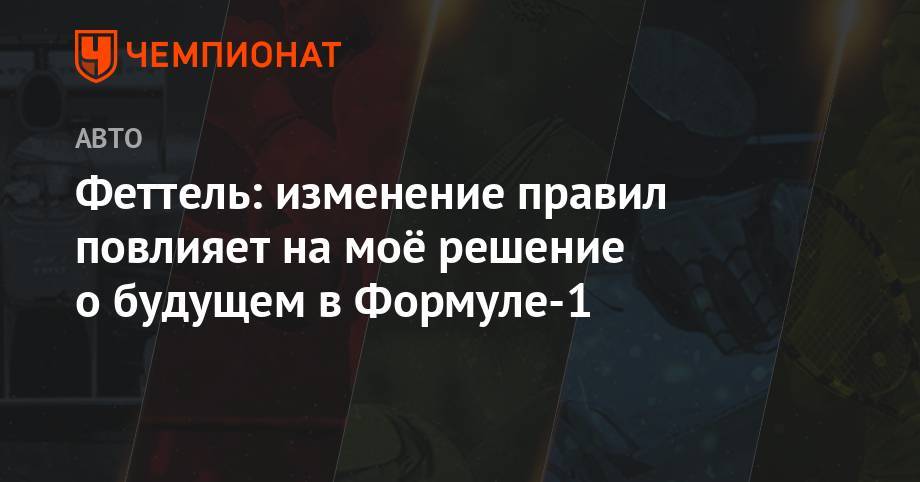 Себастьян Феттель - Феттель: изменение правил повлияет на моё решение о будущем в Формуле-1 - championat.com