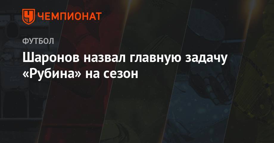 Роман Шаронов - Юрий Дюпин - Шаронов ответил, какие задачи у «Рубина» на сезон - championat.com