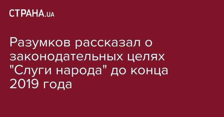 Владимир Зеленский - Дмитрий Разумков - Разумков рассказал о законодательных целях "Слуги народа" до конца 2019 года - strana.ua - Киевская обл.