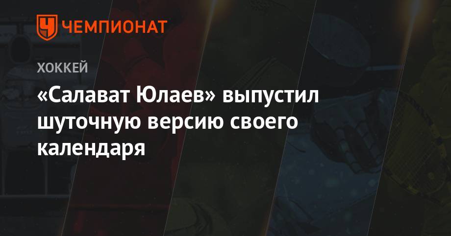 Игорь Никитин - «Салават Юлаев» выпустил шуточную версию своего календаря - championat.com