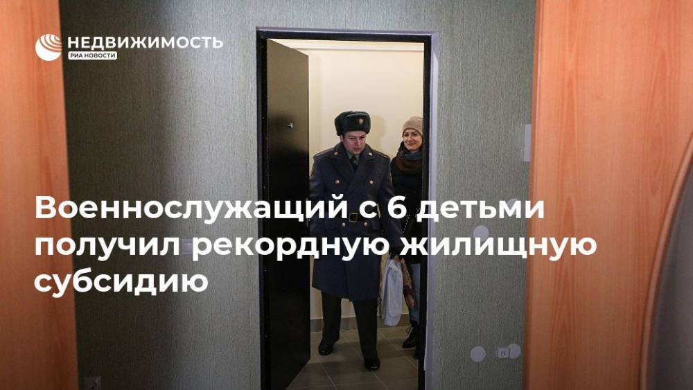 Военнослужащий с 6 детьми получил рекордную жилищную субсидию - realty.ria.ru - Приморье край - Хабаровск - Хабаровск