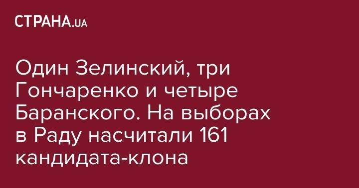 Один Зелинский, три Гончаренко и четыре Баранского. На выборах в Раду насчитали 161 кандидата-клона - strana.ua - Украина - Киевская обл. - Кривой Рог - Одесса - Днепропетровская обл. - Одесская обл. - Подольск