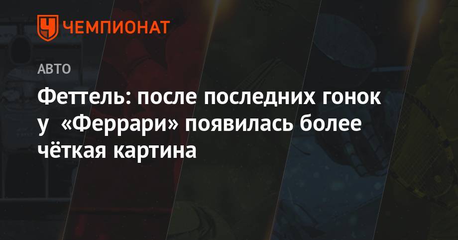 Себастьян Феттель - Феттель: после последних гонок у «Феррари» появилась более чёткая картина - championat.com - Австрия - Франция