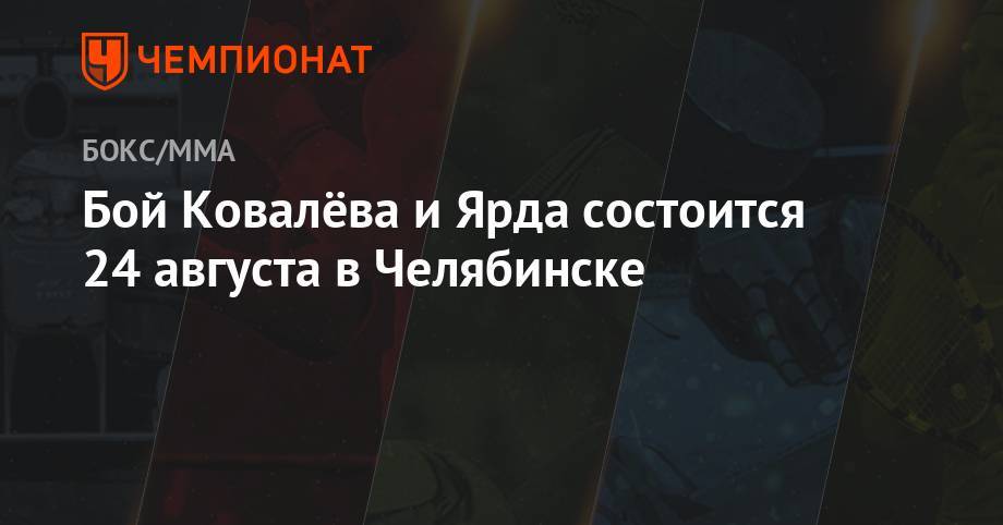 Сергей Ковалев - Энтони Ярд - Бой Ковалёва и Ярда состоится 24 августа в Челябинске - championat.com - Россия - США - Челябинск