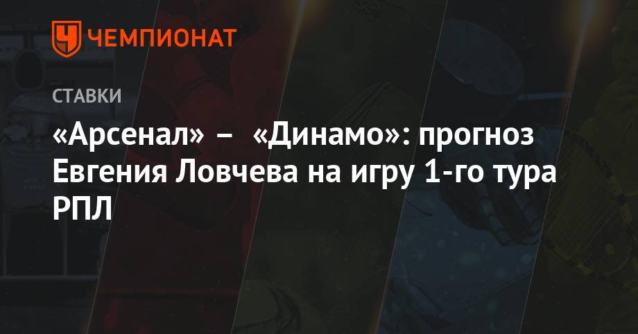 Евгений Ловчев - «Арсенал» – «Динамо»: прогноз Евгения Ловчева на игру 1-го тура РПЛ - championat.com - Москва