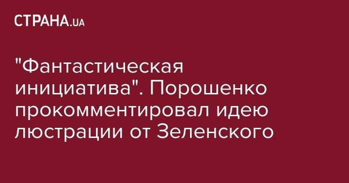 Владимир Зеленский - Рефат Чубаров - Петр Порошенко - Мустафа Джемилев - Павел Климкин - Дмитрий Ярош - Степан Полторак - "Фантастическая инициатива". Порошенко прокомментировал идею люстрации от Зеленского - strana.ua - Украина