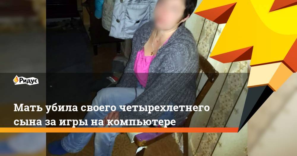 Мать убила своего четырехлетнего сына за игры на компьютере. Ридус - ridus.ru - Россия - Ленинградская обл. - Омская обл.