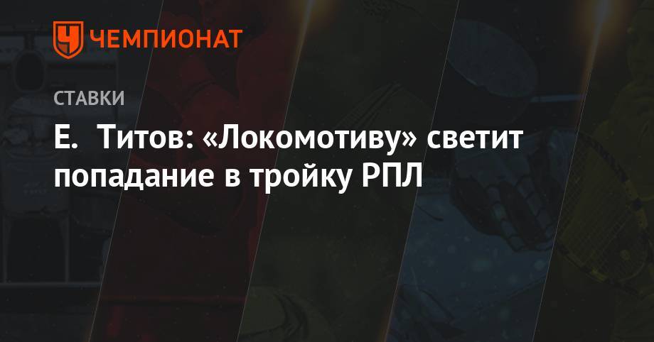 Егор Титов - Е. Титов: «Локомотиву» светит попадание в тройку РПЛ - championat.com - Россия