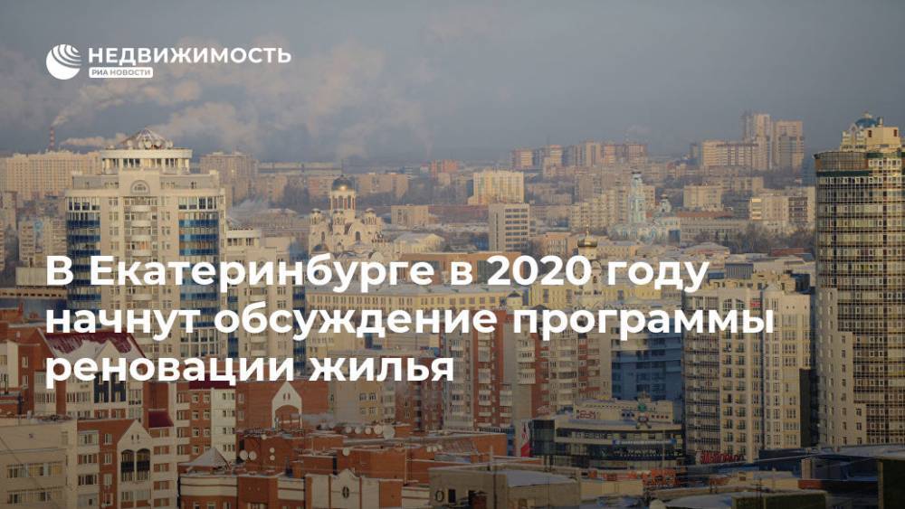 Александр Высокинский - В Екатеринбурге в 2020 году начнут обсуждение программы реновации жилья - realty.ria.ru - Москва - Екатеринбург - Строительство