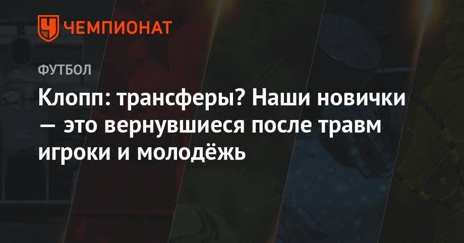 Юрген Клопп - Алексей Окслейд-Чемберлен - Клопп: трансферы? Наши новички — это вернувшиеся после травм игроки и молодёжь - championat.com - Англия