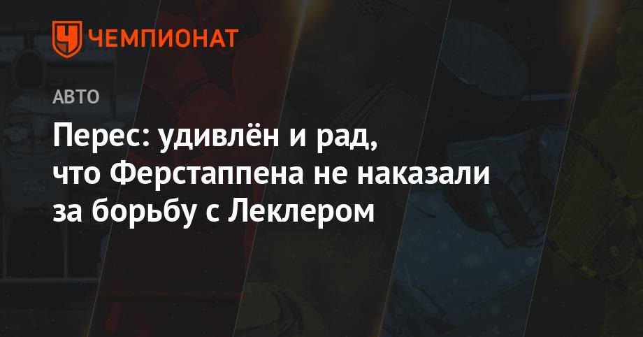 Максим Ферстаппен - Шарль Леклер - Серхио Перес - Перес: удивлён и рад, что Ферстаппена не наказали за борьбу с Леклером - championat.com - Австрия - Мексика