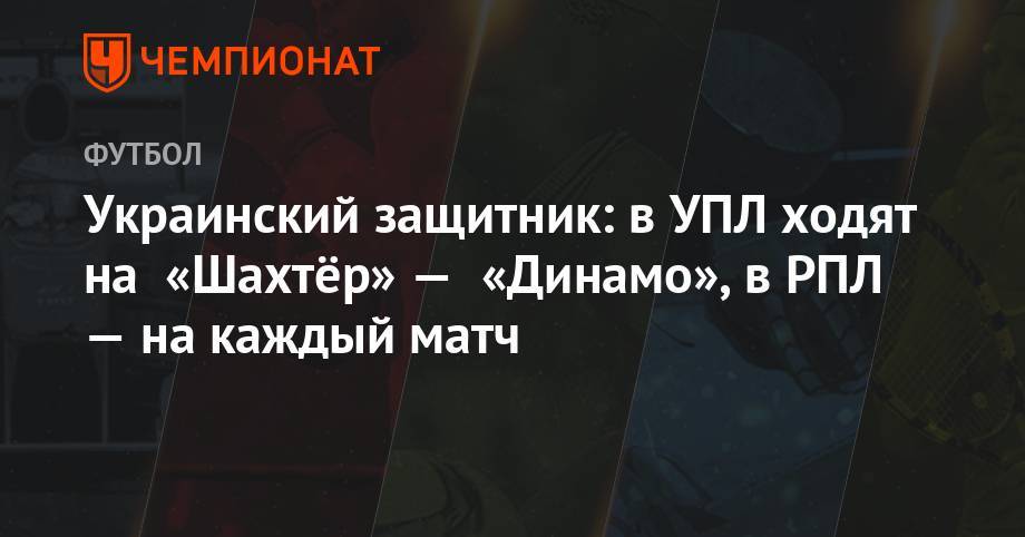 Олег Данченко - Украинский защитник: в УПЛ ходят на «Шахтёр» — «Динамо», в РПЛ — на каждый матч - championat.com - Россия - Украина - Крым