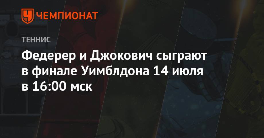 Роджер Федерер - Рафаэль Надаль - Федерер и Джокович сыграют в финале Уимблдона 14 июля в 16:00 мск - championat.com - Швейцария