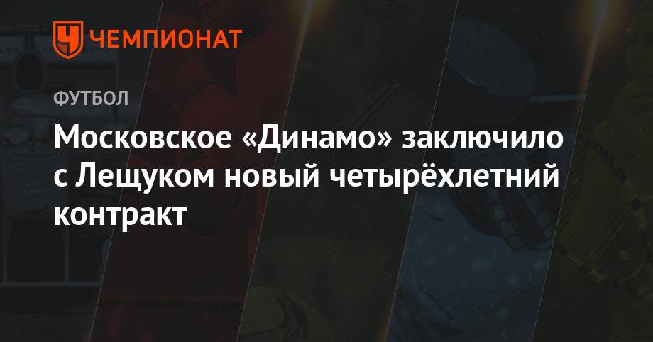 Игорь Лещук - Московское «Динамо» заключило с Лещуком новый 4-летний контракт - championat.com - Москва - Саратов