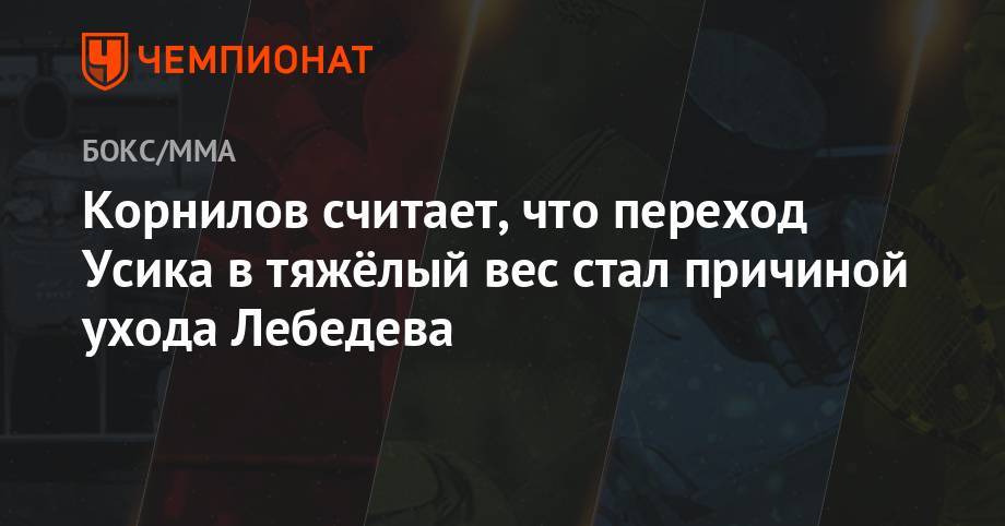 Александр Усик - Денис Лебедев - Корнилов считает, что переход Усика в тяжёлый вес стал причиной ухода Лебедева - championat.com