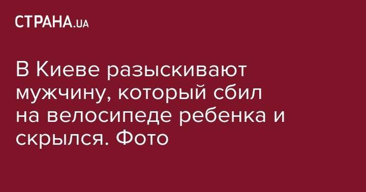 В Киеве разыскивают мужчину, который сбил на велосипеде ребенка и скрылся. Фото - strana.ua - Украина - Киев - район Деснянский