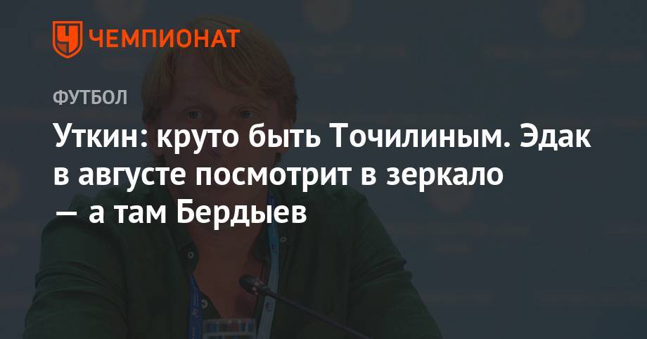 Александр Точилин - Василий Уткин - Уткин: круто быть Точилиным. Эдак в августе посмотрит в зеркало — а там Бердыев - championat.com - Сочи