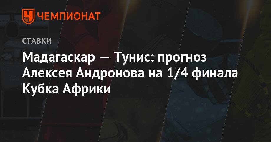 Алексей Андронов - Мадагаскар — Тунис: прогноз Алексея Андронова на 1/4 финала Кубка Африки - championat.com - Тунис - Тунисская Респ. - Мадагаскар