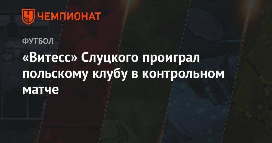 Леонид Слуцкий - «Витесс» Слуцкого проиграл польскому клубу в контрольном матче - championat.com - Россия - Польша - Голландия