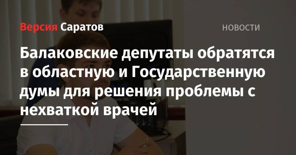 Балаковские депутаты обратятся в областную и Государственную думы для решения проблемы с нехваткой врачей - nversia.ru - Россия - Саратов