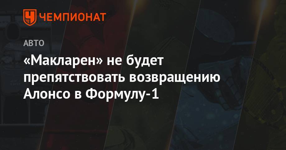 Фернандо Алонсо - Зак Браун - «Макларен» не будет препятствовать возвращению Алонсо в Формуле-1 - championat.com