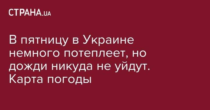 В пятницу в Украине немного потеплеет, но дожди никуда не уйдут. Карта погоды - strana.ua - Украина - Киев - Луцк - Донецк - Херсон - Одесса - Запорожье - Ивано-Франковск - Луганск - Черкассы - Тернополь - Полтава - Ужгород - Черновцы - Житомир