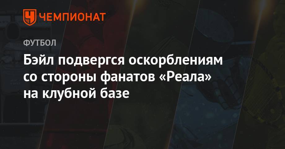 Даниэль Карвахаль - Бэйл подвергся оскорблениям со стороны фанатов «Реала» на клубной базе - championat.com