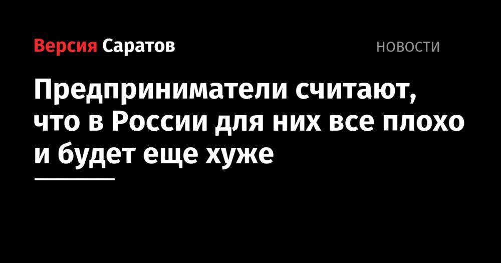 Предприниматели считают, что в России для них все плохо и будет еще хуже - nversia.ru - Россия - Саратовская обл. - Саратов