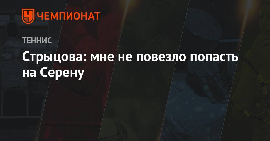 Серена Уильямс - Симона Халеп - Анастасия Романова - Стрыцова: мне не повезло попасть на Серену - championat.com - Чехия