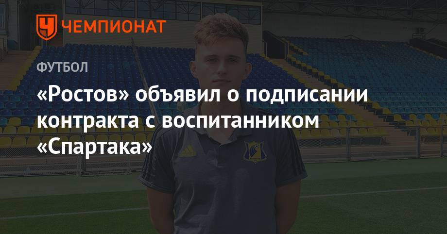 «Ростов» объявил о подписании контракта с воспитанником «Спартака» - championat.com - Россия - Оренбург
