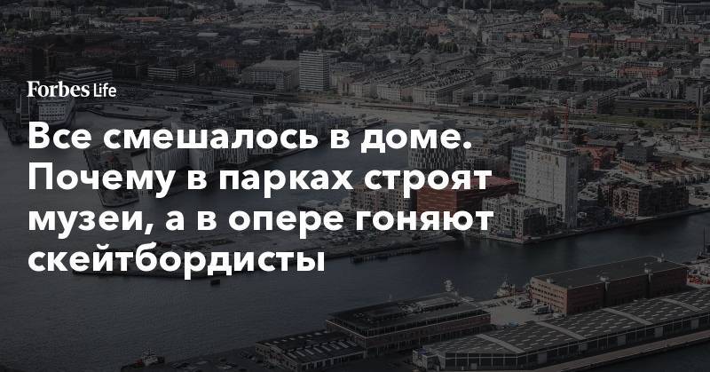Все смешалось в доме. Почему в парках строят музеи, а в опере гоняют скейтбордисты - forbes.ru - Россия - Санкт-Петербург - Копенгаген - Голландия