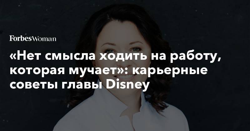 «Нет смысла ходить на работу, которая мучает»: карьерные советы главы Disney - forbes.ru - Москва - Россия - Лондон
