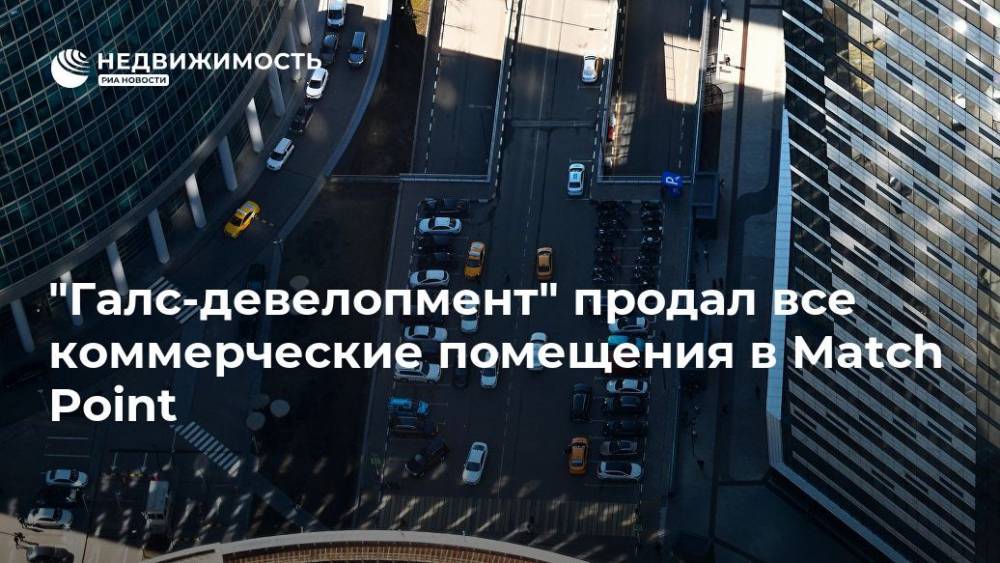 "Галс-девелопмент" продал все коммерческие помещения в Match Point - realty.ria.ru - Москва - Москва