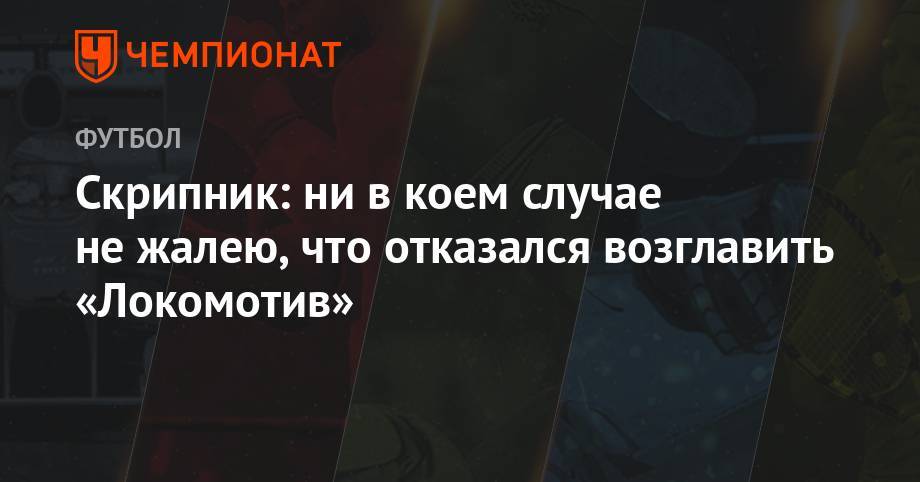 Виктор Скрипник - Скрипник: ни в коем случае не жалею, что отказался возглавить «Локомотив» - championat.com - Россия - Украина - Германия - Рига - Латвия