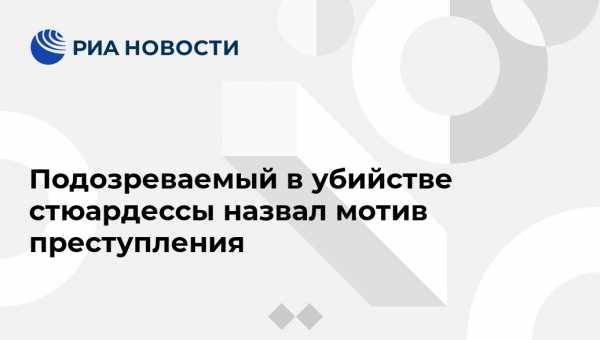 Ирина Волк - Подозреваемый в убийстве стюардессы назвал мотив преступления - vestirossii.com - Москва - Россия