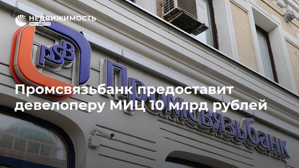 Промсвязьбанк предоставит девелоперу МИЦ 10 млрд рублей - realty.ria.ru - Москва - Московская обл. - Москва