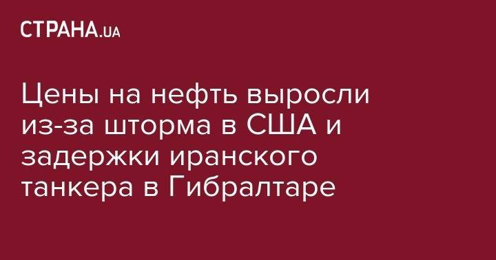 Цены на нефть выросли из-за шторма в США и задержки иранского танкера в Гибралтаре - strana.ua - Сирия - Украина - Киев - Англия - Лондон - Иран - Гибралтар - Нью-Йорк