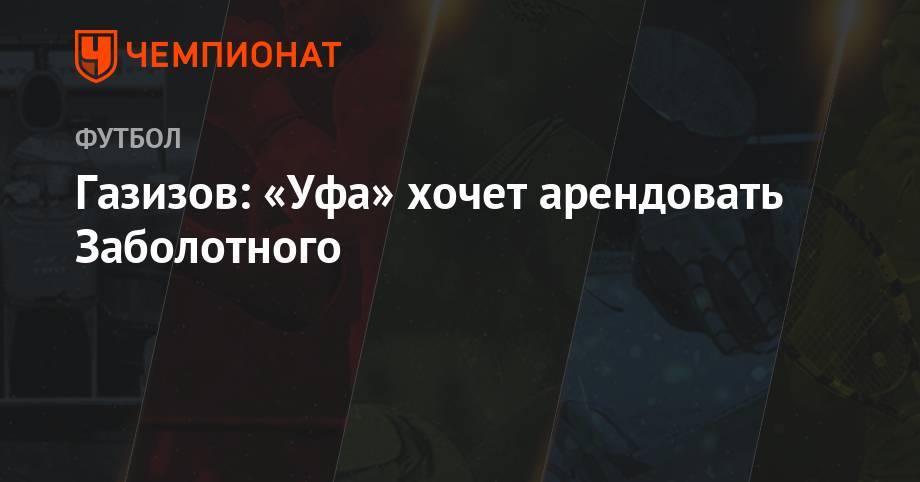 Антон Заболотный - Шамиль Газизов - Газизов: «Уфа» хочет арендовать Заболотного - championat.com - Сочи - Уфа