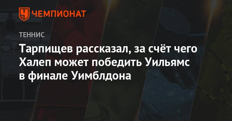 Шамиль Тарпищев - Уильямс Сереной - Симон Халеп - Тарпищев рассказал, за счёт чего Халеп может победить Уильямс в финале Уимблдона - championat.com - Россия