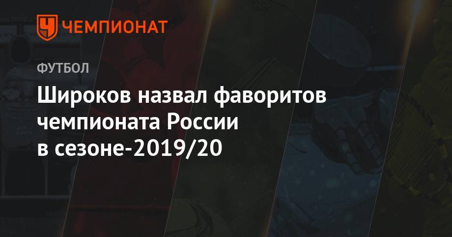 Сергей Семак - Роман Широков - Широков назвал фаворитов чемпионата России в сезоне-2019/20 - championat.com - Россия - Санкт-Петербург - Краснодар - Оренбург - Тамбов