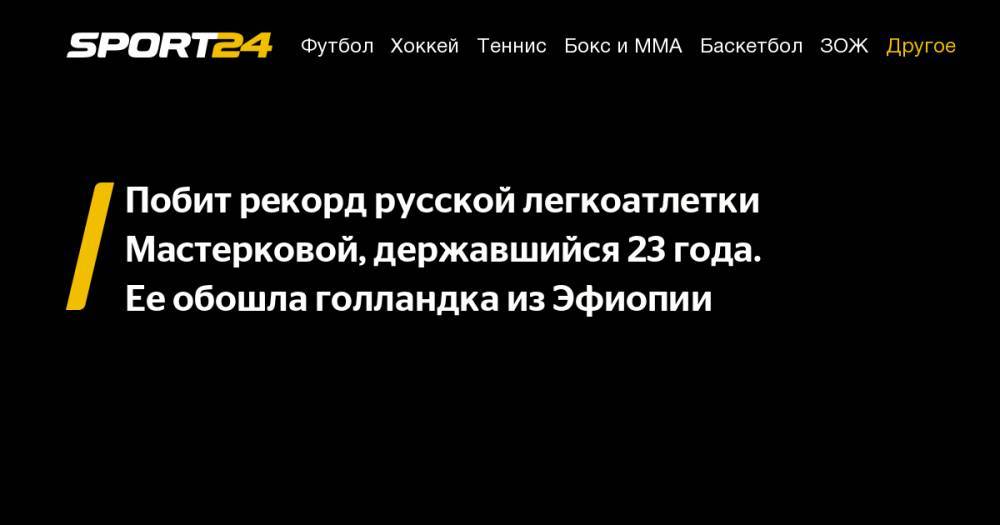 Хассан Сифан - Побит рекорд русской легкоатлетки Мастерковой, державшийся 23 года. Ее&nbsp;обошла голландка из&nbsp;Эфиопии - sport24.ru - Голландия - Монако - Эфиопия