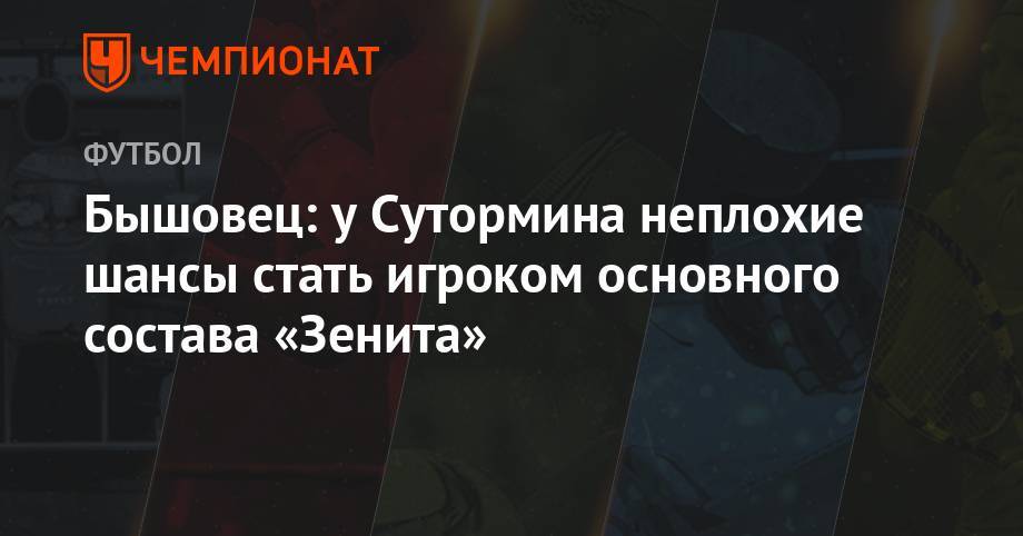 Алексей Сутормин - Анатолий Бышовец - Бышовец: у Сутормина неплохие шансы стать игроком основного состава «Зенита» - championat.com - Санкт-Петербург - Оренбург - Казань
