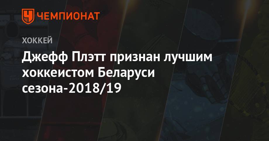 Джефф Плэтт - Джефф Плэтт признан лучшим хоккеистом Беларуси сезона-2018/19 - championat.com - Белоруссия