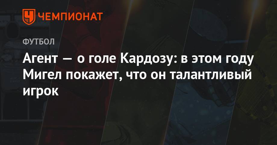 Андрей Панков - Агент — о голе Кардозу: в этом году он покажет, что является талантливым игроком - championat.com - Москва - Россия - Португалия