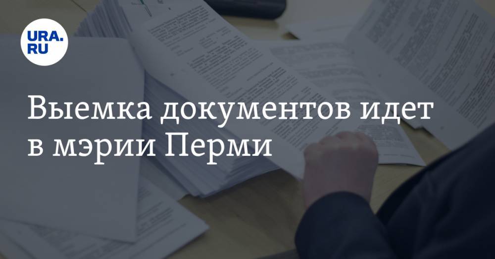 Выемка документов идет в мэрии Перми - ura.news - Пермь