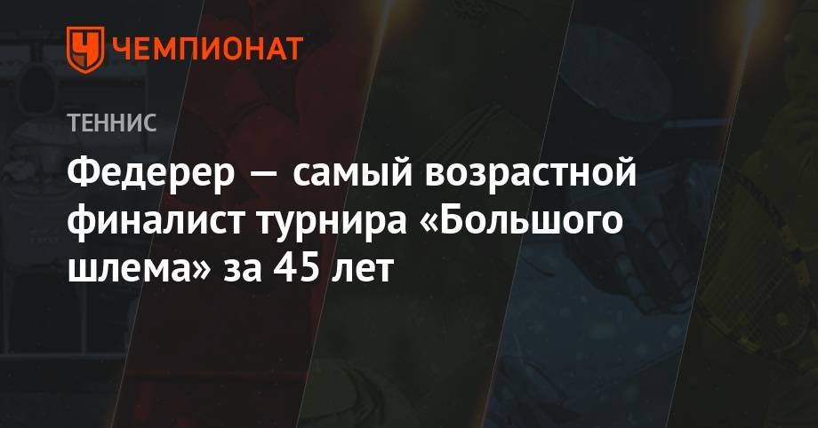 Роджер Федерер - Рафаэль Надаль - Новак Джокович - Федерер — самый возрастной финалист турнира «Большого шлема» за 45 лет - championat.com - США
